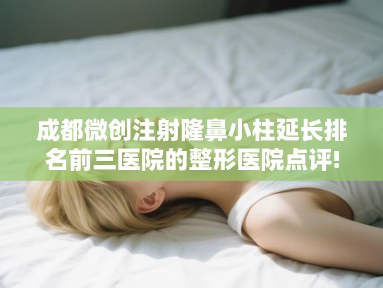 成都微创注射隆鼻小柱延长排名前三医院的整形医院点评!