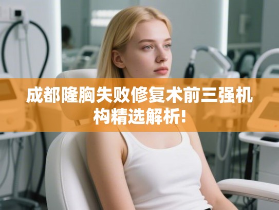 成都隆胸失败修复术前三强机构精选解析!