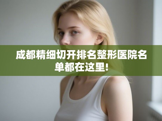 成都精细切开排名整形医院名单都在这里!