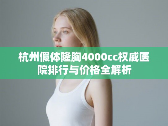 杭州假体隆胸4000cc权威医院排行与价格全解析