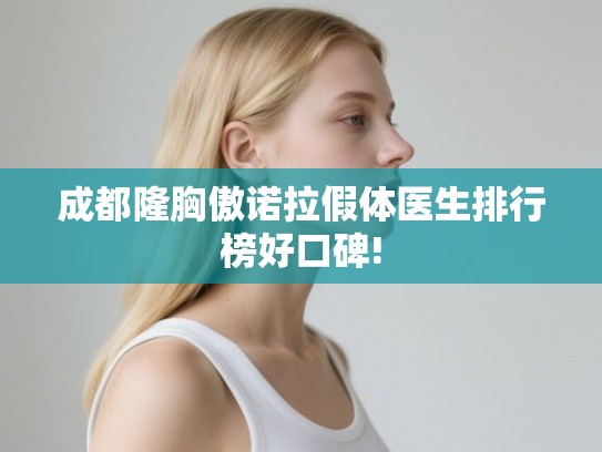 成都隆胸傲诺拉假体医生排行榜好口碑!