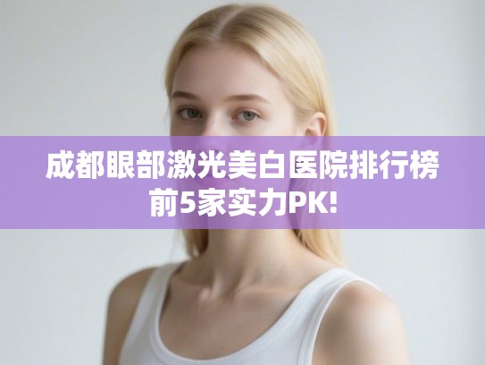 成都眼部激光美白医院排行榜前5家实力PK! 成都眼部激光美白医院排行榜前5家实力PK!