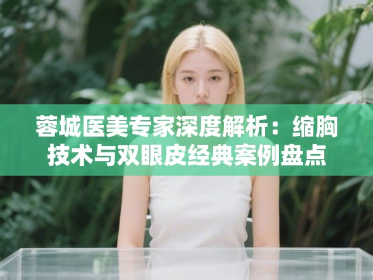 蓉城医美专家深度解析：缩胸技术与双眼皮经典案例盘点