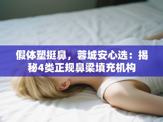 假体塑挺鼻，蓉城安心选：揭秘4类正规鼻梁填充机构