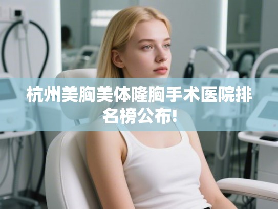 杭州美胸美体隆胸手术医院排名榜公布!