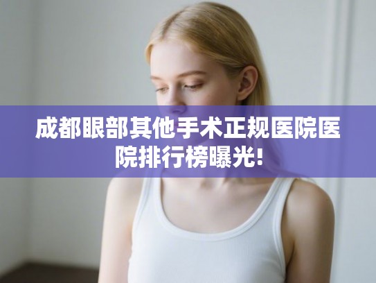 成都眼部其他手术正规医院医院排行榜曝光!