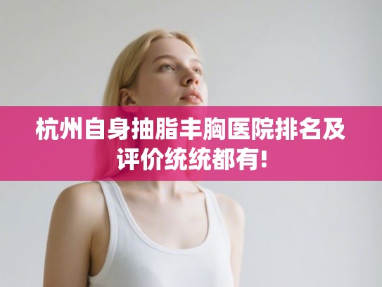 杭州自身抽脂丰胸医院排名及评价统统都有!