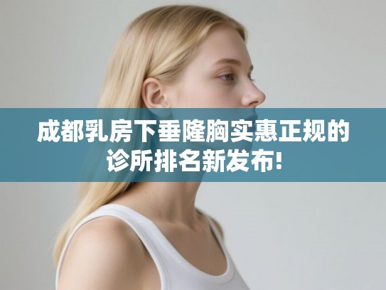 成都乳房下垂隆胸实惠正规的诊所排名新发布!