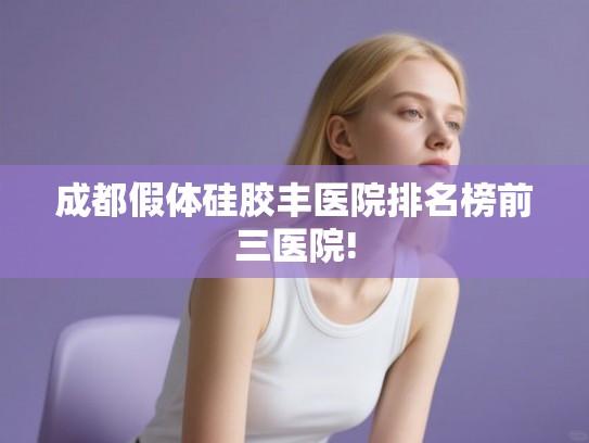 成都假体硅胶丰医院排名榜前三医院!