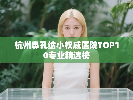 杭州鼻孔缩小权威医院TOP10专业精选榜