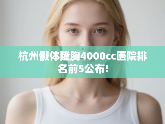 杭州假体隆胸4000cc医院排名前5公布!