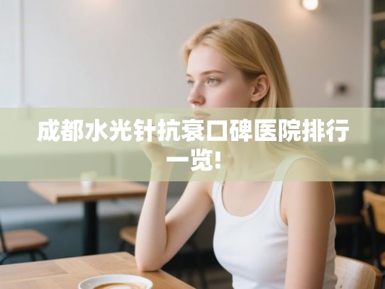 成都水光针抗衰口碑医院排行一览!