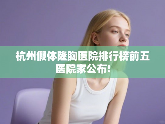 杭州假体隆胸医院排行榜前五医院家公布!