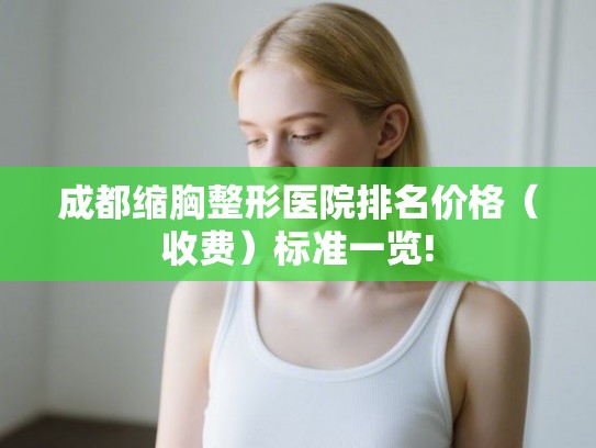 成都缩胸整形医院排名价格（收费）标准一览!