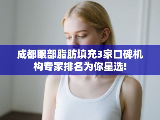 成都眼部脂肪填充3家口碑机构专家排名为你星选! 成都眼部脂肪填充3家口碑机构专家排名为你星选!