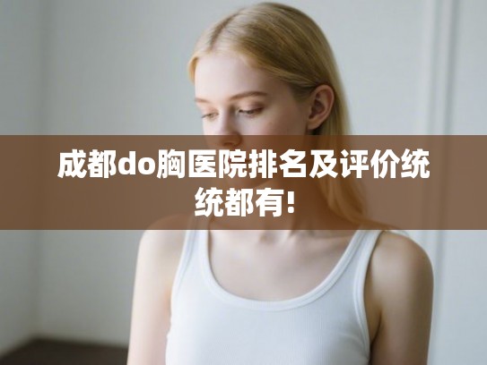 成都do胸医院排名及评价统统都有!