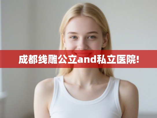 成都线雕公立and私立医院! 成都线雕公立and私立医院!