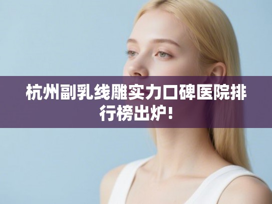 杭州副乳线雕实力口碑医院排行榜出炉!