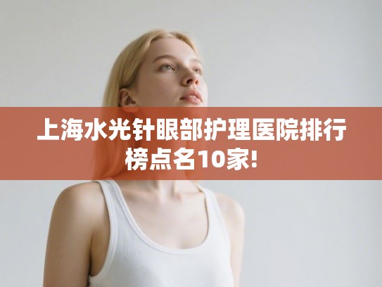 上海水光针眼部护理医院排行榜点名10家! 上海水光针眼部护理医院排行榜点名10家!