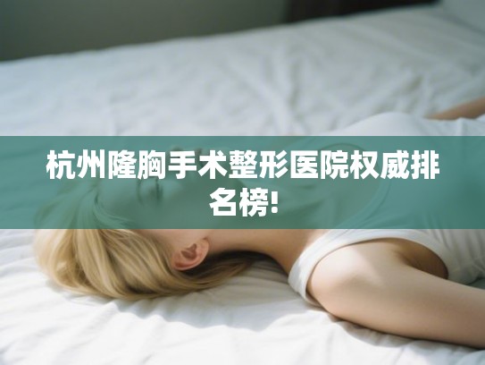 杭州隆胸手术整形医院权威排名榜!