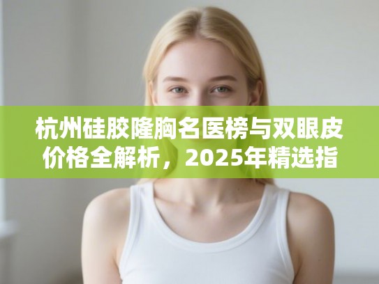 杭州硅胶隆胸名医榜与双眼皮价格全解析，2025年精选指南