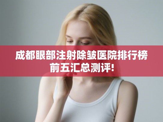 成都眼部注射除皱医院排行榜前五汇总测评!