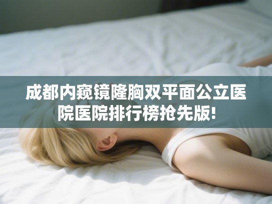 成都内窥镜隆胸双平面公立医院医院排行榜抢先版! 成都内窥镜隆胸双平面公立医院医院排行榜抢先版!