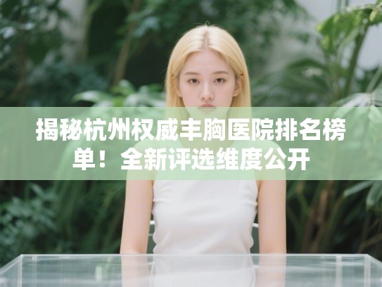 揭秘杭州权威丰胸医院排名榜单！全新评选维度公开