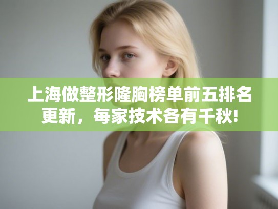 上海做整形隆胸榜单前五排名更新，每家技术各有千秋!