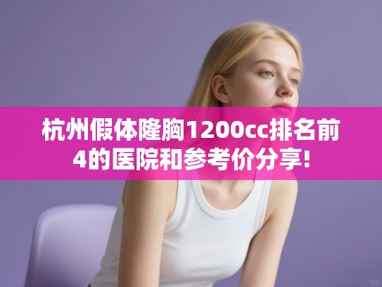 杭州假体隆胸1200cc排名前4的医院和参考价分享!