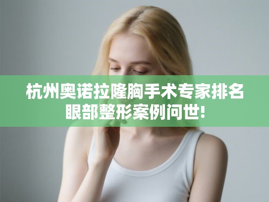 杭州奥诺拉隆胸手术专家排名眼部整形案例问世!