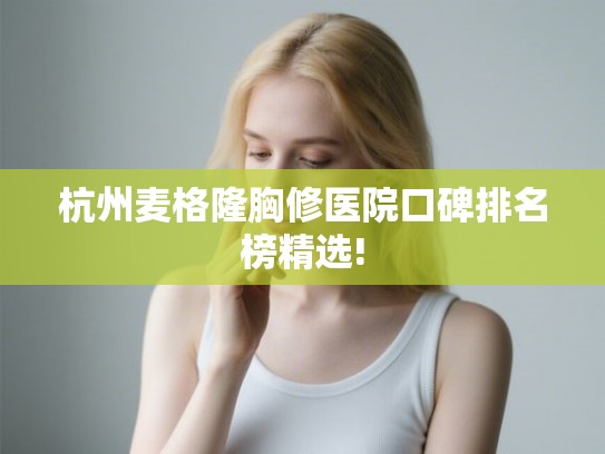 杭州麦格隆胸修医院口碑排名榜精选!
