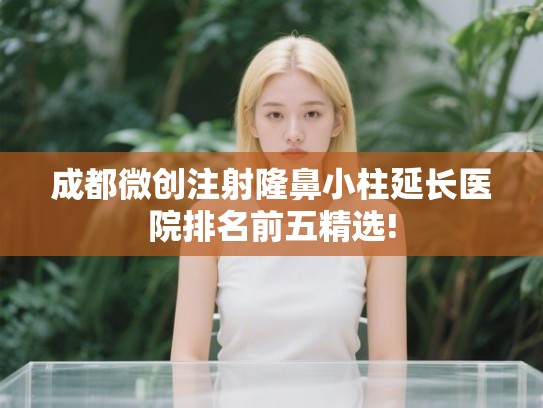成都微创注射隆鼻小柱延长医院排名前五精选!