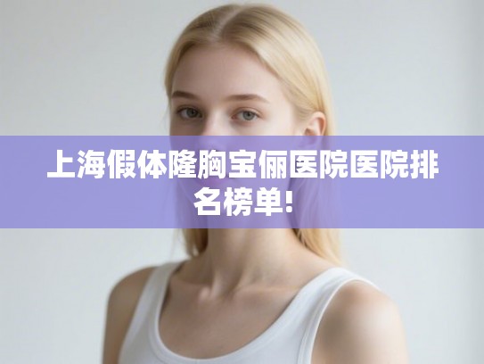 上海假体隆胸宝俪医院医院排名榜单!
