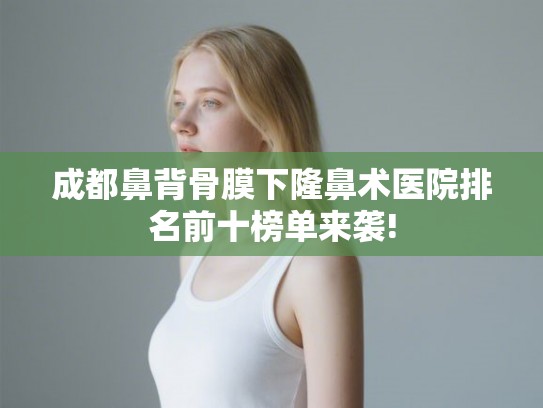 成都鼻背骨膜下隆鼻术医院排名前十榜单来袭!