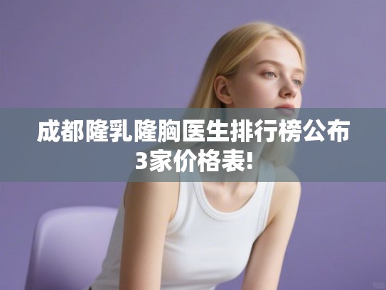 成都隆乳隆胸医生排行榜公布3家价格表!