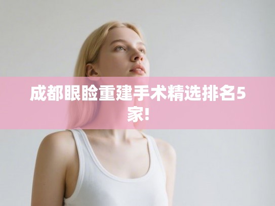 成都眼睑重建手术精选排名5家!