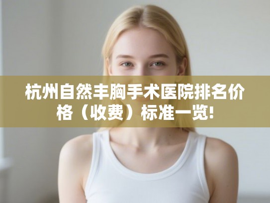 杭州自然丰胸手术医院排名价格（收费）标准一览!