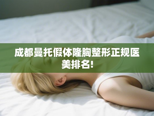 成都曼托假体隆胸整形正规医美排名!