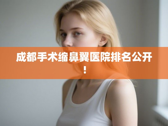 成都手术缩鼻翼医院排名公开!