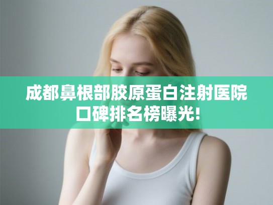 成都鼻根部胶原蛋白注射医院口碑排名榜曝光!