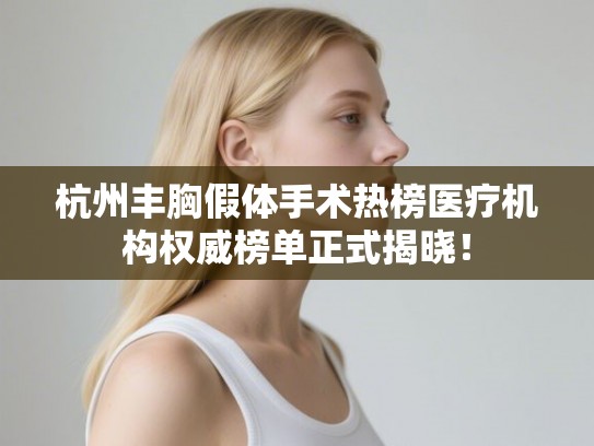 杭州丰胸假体手术热榜医疗机构权威榜单正式揭晓！