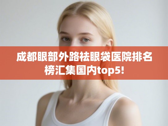 成都眼部外路祛眼袋医院排名榜汇集国内top5!