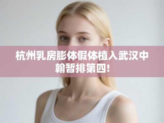 杭州乳房膨体假体植入武汉中翰暂排第四!
