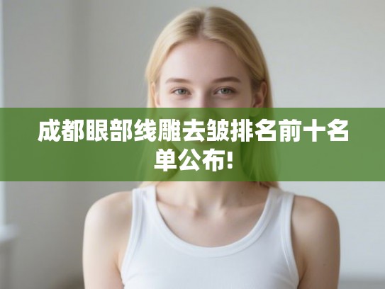 成都眼部线雕去皱排名前十名单公布!