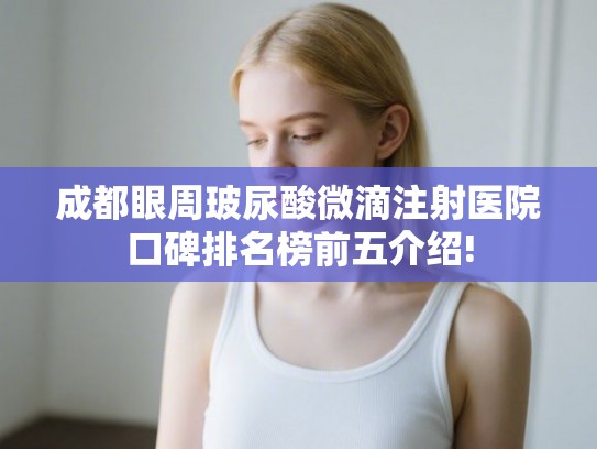 成都眼周玻尿酸微滴注射医院口碑排名榜前五介绍!