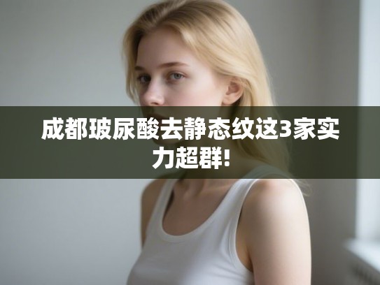 成都玻尿酸去静态纹这3家实力超群!