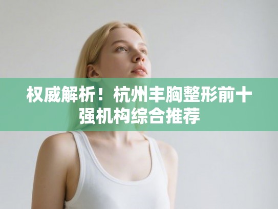 权威解析！杭州丰胸整形前十强机构综合推荐
