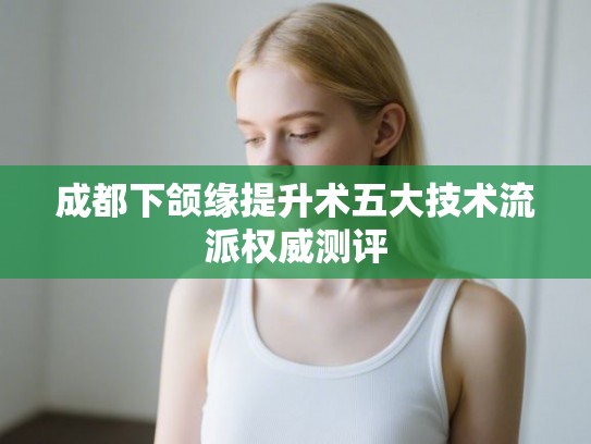 成都下颌缘提升术五大技术流派权威测评