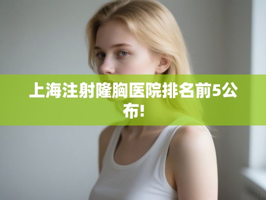 上海注射隆胸医院排名前5公布! 上海注射隆胸医院排名前5公布!